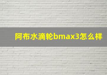 阿布水滴轮bmax3怎么样