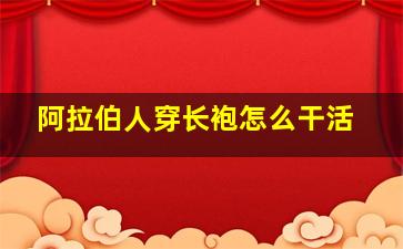 阿拉伯人穿长袍怎么干活