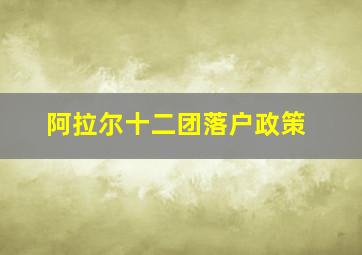 阿拉尔十二团落户政策