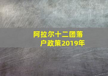 阿拉尔十二团落户政策2019年