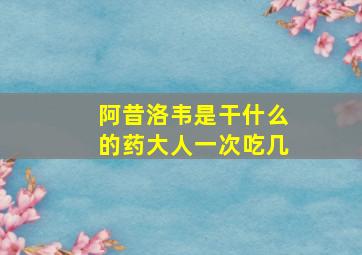 阿昔洛韦是干什么的药大人一次吃几