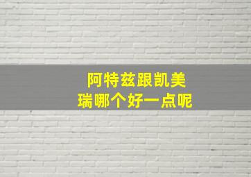 阿特兹跟凯美瑞哪个好一点呢