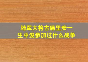 陆军大将古德里安一生中没参加过什么战争