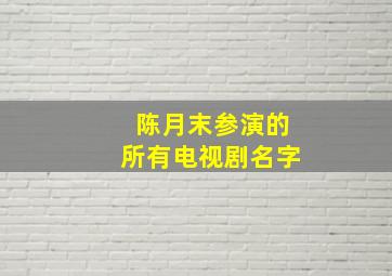 陈月末参演的所有电视剧名字