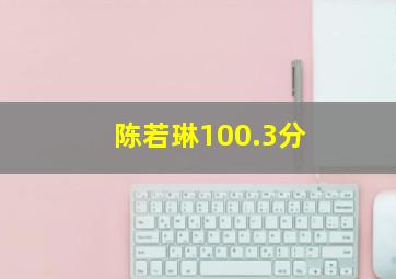 陈若琳100.3分