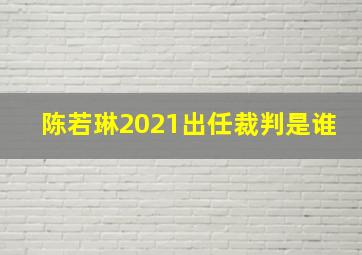 陈若琳2021出任裁判是谁