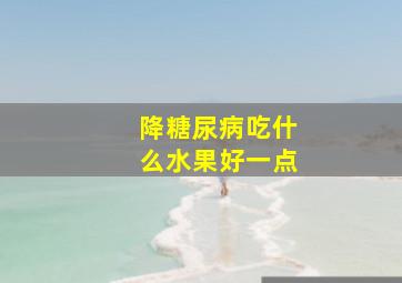 降糖尿病吃什么水果好一点