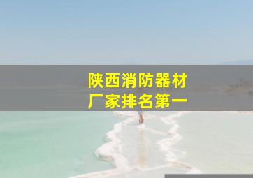 陕西消防器材厂家排名第一