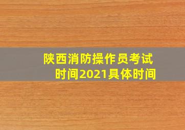 陕西消防操作员考试时间2021具体时间