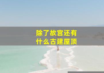 除了故宫还有什么古建屋顶