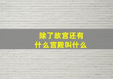 除了故宫还有什么宫殿叫什么