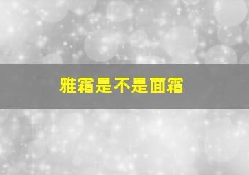 雅霜是不是面霜