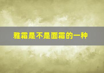 雅霜是不是面霜的一种