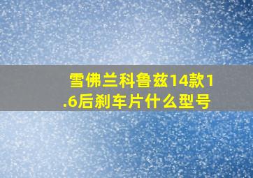 雪佛兰科鲁兹14款1.6后刹车片什么型号