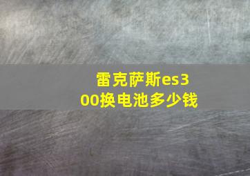 雷克萨斯es300换电池多少钱