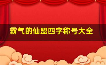 霸气的仙盟四字称号大全