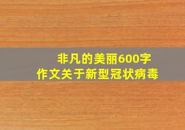 非凡的美丽600字作文关于新型冠状病毒