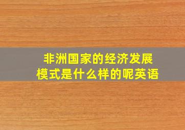 非洲国家的经济发展模式是什么样的呢英语