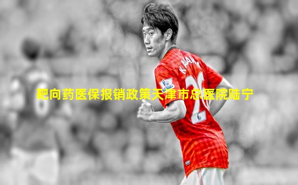 靶向药医保报销政策天津市总医院陆宁
