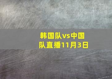 韩国队vs中国队直播11月3日