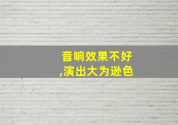 音响效果不好,演出大为逊色