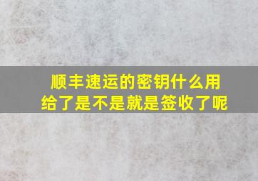 顺丰速运的密钥什么用给了是不是就是签收了呢