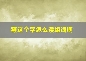 颧这个字怎么读组词啊