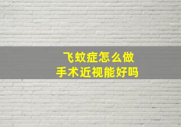 飞蚊症怎么做手术近视能好吗