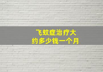 飞蚊症治疗大约多少钱一个月