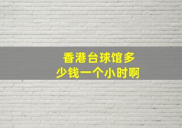 香港台球馆多少钱一个小时啊