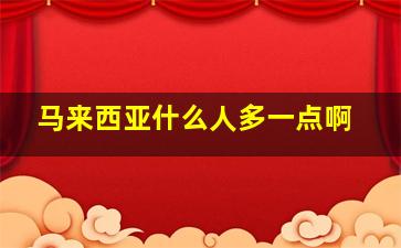 马来西亚什么人多一点啊