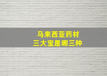 马来西亚药材三大宝是哪三种