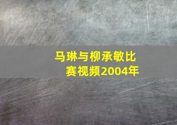 马琳与柳承敏比赛视频2004年