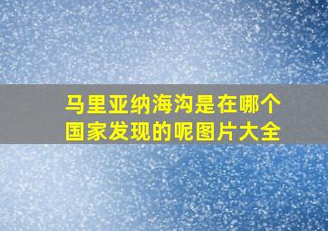 马里亚纳海沟是在哪个国家发现的呢图片大全