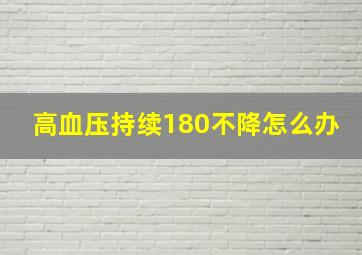 高血压持续180不降怎么办