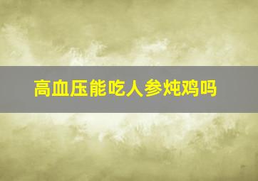 高血压能吃人参炖鸡吗