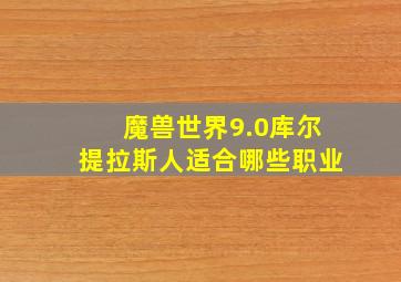 魔兽世界9.0库尔提拉斯人适合哪些职业