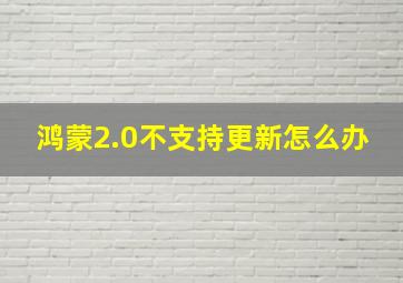 鸿蒙2.0不支持更新怎么办