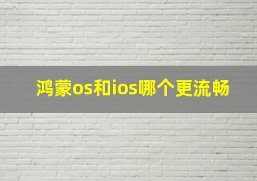 鸿蒙os和ios哪个更流畅