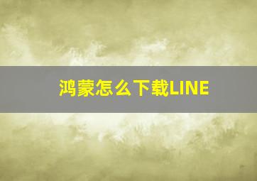 鸿蒙怎么下载LINE