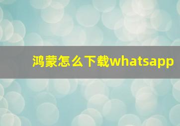 鸿蒙怎么下载whatsapp