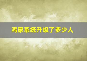 鸿蒙系统升级了多少人