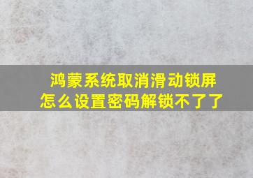 鸿蒙系统取消滑动锁屏怎么设置密码解锁不了了