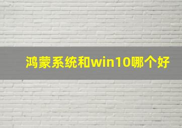 鸿蒙系统和win10哪个好