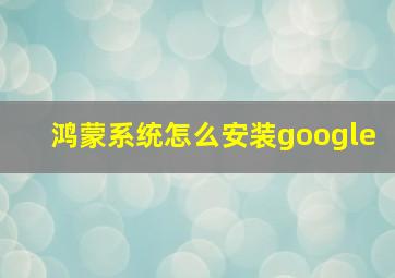 鸿蒙系统怎么安装google