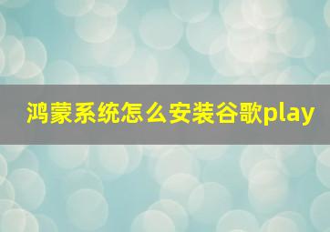 鸿蒙系统怎么安装谷歌play