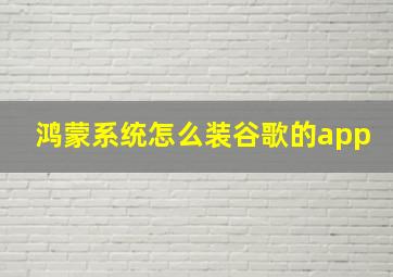 鸿蒙系统怎么装谷歌的app