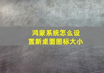 鸿蒙系统怎么设置新桌面图标大小