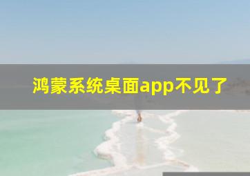 鸿蒙系统桌面app不见了