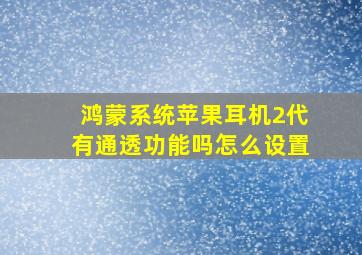 鸿蒙系统苹果耳机2代有通透功能吗怎么设置